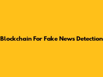 Blockchain For Fake News Detection