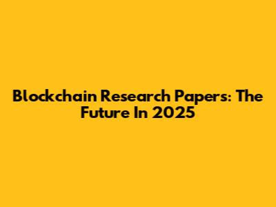 Blockchain Research Papers: The Future In 2025