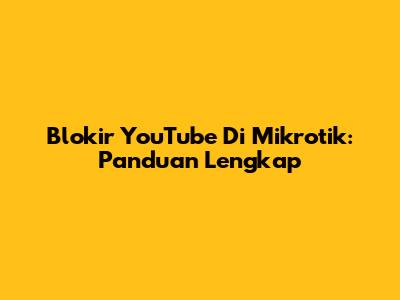 Blokir YouTube Di Mikrotik: Panduan Lengkap