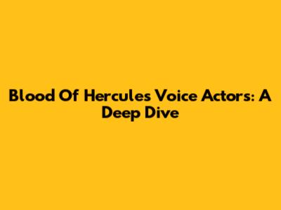 Blood Of Hercules Voice Actors: A Deep Dive