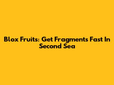 Blox Fruits: Get Fragments Fast In Second Sea