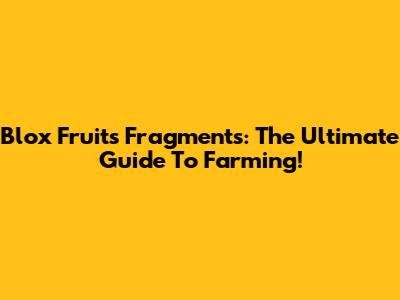 Blox Fruits Fragments: The Ultimate Guide To Farming!