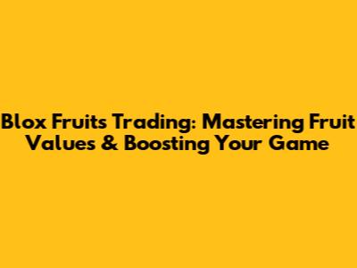Blox Fruits Trading: Mastering Fruit Values & Boosting Your Game