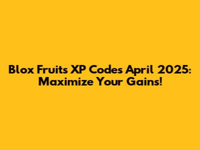 Blox Fruits XP Codes April 2025: Maximize Your Gains!