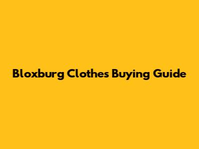 Bloxburg Clothes Buying Guide