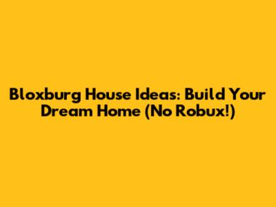 Bloxburg House Ideas: Build Your Dream Home (No Robux!)
