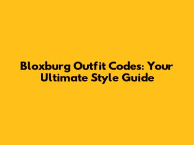 Bloxburg Outfit Codes: Your Ultimate Style Guide