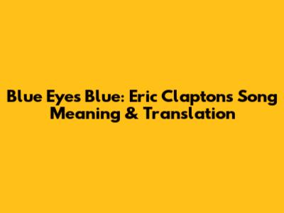 Blue Eyes Blue: Eric Clapton's Song Meaning & Translation