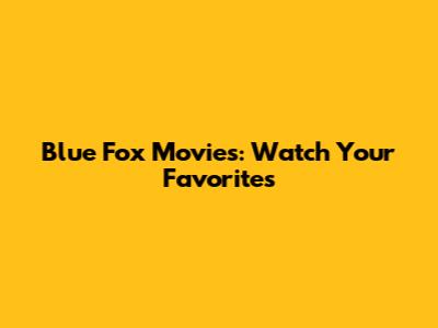 Blue Fox Movies: Watch Your Favorites
