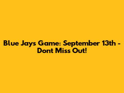 Blue Jays Game: September 13th - Don't Miss Out!