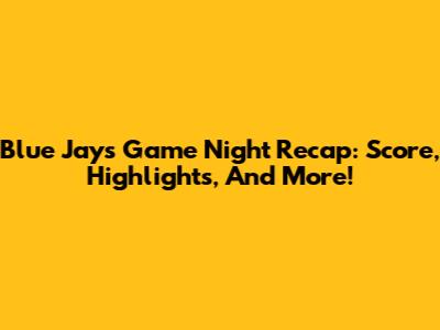 Blue Jays Game Night Recap: Score, Highlights, And More!