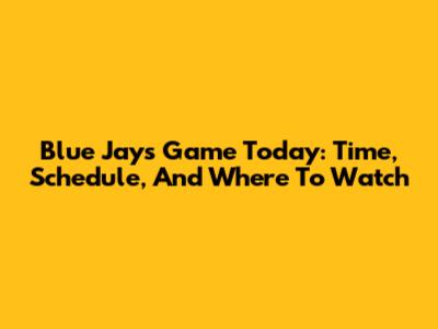Blue Jays Game Today: Time, Schedule, And Where To Watch