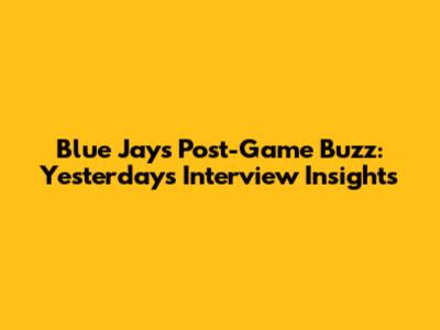 Blue Jays Post-Game Buzz: Yesterday's Interview Insights