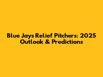 Blue Jays Relief Pitchers: 2025 Outlook & Predictions