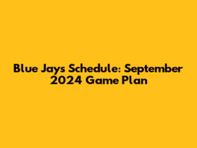 Blue Jays Schedule: September 2024 Game Plan
