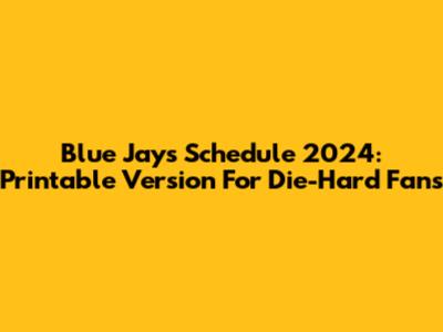 Blue Jays Schedule 2024: Printable Version For Die-Hard Fans