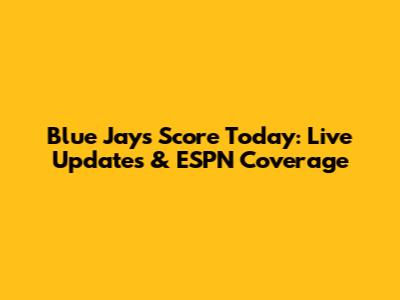 Blue Jays Score Today: Live Updates & ESPN Coverage