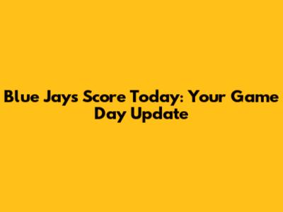 Blue Jays Score Today: Your Game Day Update
