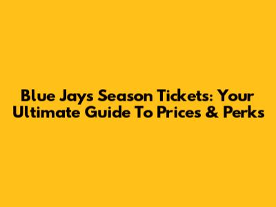 Blue Jays Season Tickets: Your Ultimate Guide To Prices & Perks