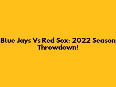Blue Jays Vs Red Sox: 2022 Season Throwdown!