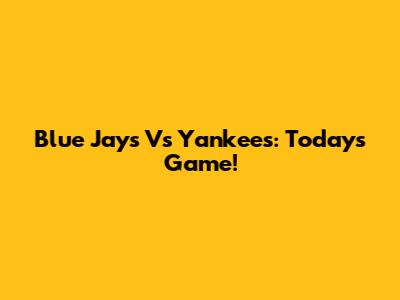 Blue Jays Vs Yankees: Today's Game!