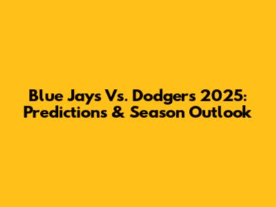 Blue Jays Vs. Dodgers 2025: Predictions & Season Outlook