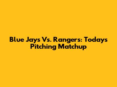 Blue Jays Vs. Rangers: Today's Pitching Matchup