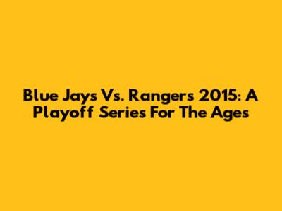 Blue Jays Vs. Rangers 2015: A Playoff Series For The Ages