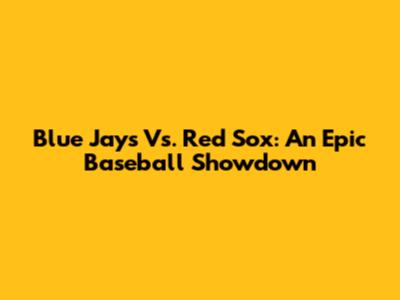 Blue Jays Vs. Red Sox: An Epic Baseball Showdown