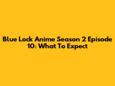Blue Lock Anime Season 2 Episode 10: What To Expect