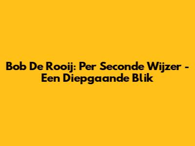 Bob De Rooij: Per Seconde Wijzer - Een Diepgaande Blik