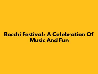 Bocchi Festival: A Celebration Of Music And Fun