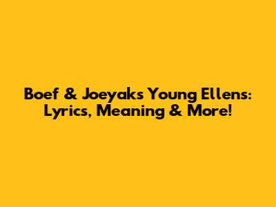 Boef & Joeyak's 'Young Ellens': Lyrics, Meaning & More!