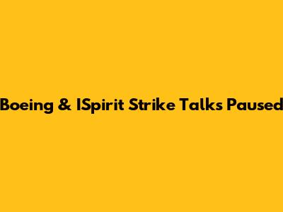 Boeing & ISpirit Strike Talks Paused