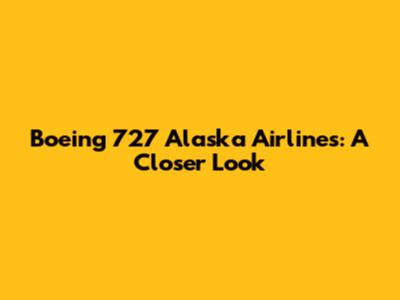 Boeing 727 Alaska Airlines: A Closer Look