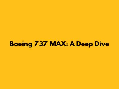 Boeing 737 MAX: A Deep Dive