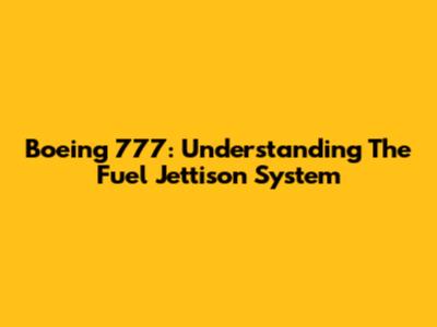 Boeing 777: Understanding The Fuel Jettison System