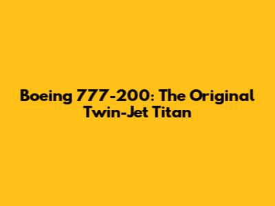Boeing 777-200: The Original Twin-Jet Titan