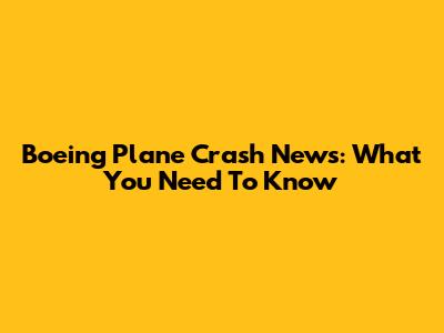 Boeing Plane Crash News: What You Need To Know