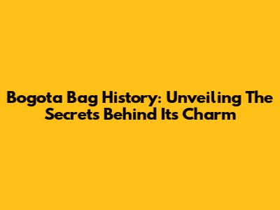 Bogota Bag History: Unveiling The Secrets Behind Its Charm