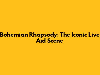 Bohemian Rhapsody: The Iconic Live Aid Scene