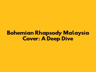 Bohemian Rhapsody Malaysia Cover: A Deep Dive