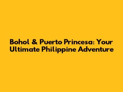 Bohol & Puerto Princesa: Your Ultimate Philippine Adventure