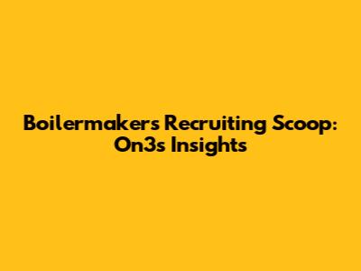Boilermakers' Recruiting Scoop: On3's Insights