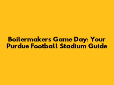 Boilermakers Game Day: Your Purdue Football Stadium Guide