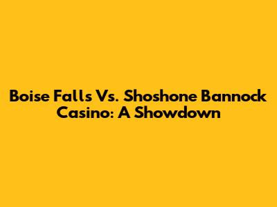 Boise Falls Vs. Shoshone Bannock Casino: A Showdown