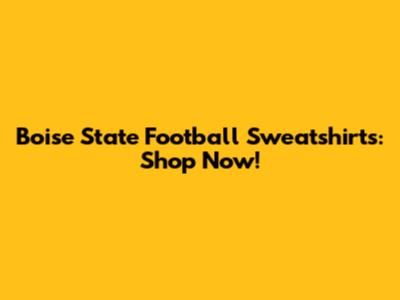 Boise State Football Sweatshirts: Shop Now!