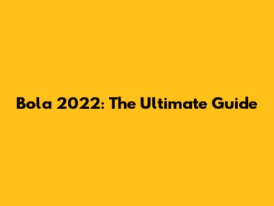 Bola 2022: The Ultimate Guide