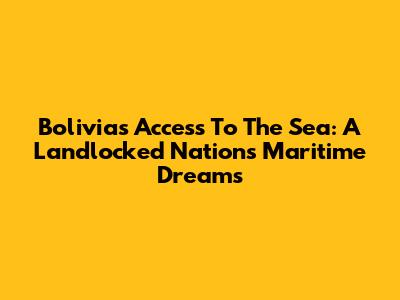 Bolivia's Access To The Sea: A Landlocked Nation's Maritime Dreams