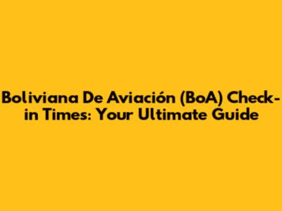 Boliviana De Aviación (BoA) Check-in Times: Your Ultimate Guide
